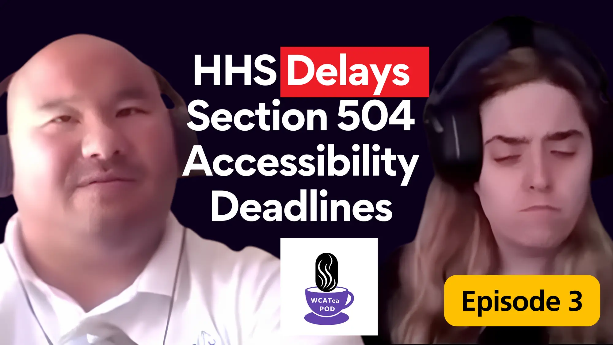 WCATea Podcast Episode 3 thumbnail featuring Bee Yang and Ellie Alvarado. Bee appears on the left wearing a white collared shirt and over-ear headset, facing the camera with a neutral expression. Ellie appears on the right wearing a dark top and over-ear headset, with long light-brown hair and a serious expression. Large text reads HHS Delays Section 504 Accessibility Deadlines, with Delays highlighted in red. The WCATea Podcast logo appears near the bottom center, and a yellow label in the lower right corner reads Episode 3. Dark background throughout.